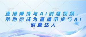 直播带货与AI创意视频，帮助你成为直播带货与AI创意达人-数智网创