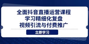 全面抖音直播运营课程，学习精细化复盘、视频引流与付费推广-数智网创