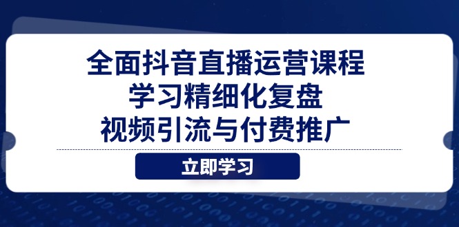 全面抖音直播运营课程，学习精细化复盘、视频引流与付费推广-数智网创