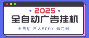 2025最新全自动广告挂机 单机500+实操分享 小白可无脑操作-数智网创