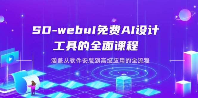 SD-webui免费AI设计工具的全面课程,涵盖从软件安装到高级应用的全流程-数智网创