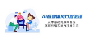 AI自媒体风口掘金课，从零基础到爆款变现，掌握剪辑实操与精准引流-数智网创