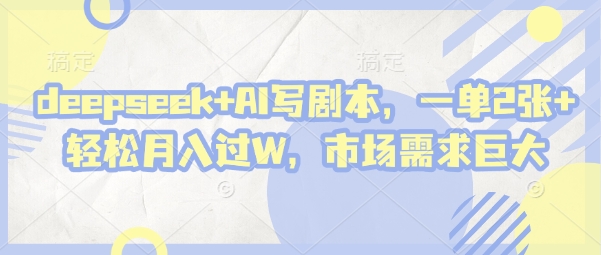 deepseek+AI写剧本，一单2张+ 轻松月入过W，市场需求巨大-数智网创