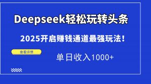 Deepseek轻松玩转头条，2025开启赚钱通道最强玩法！单日收入1000+-数智网创