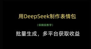 用DeepSeek制作表情包，批量生成，多平台获取收益-数智网创