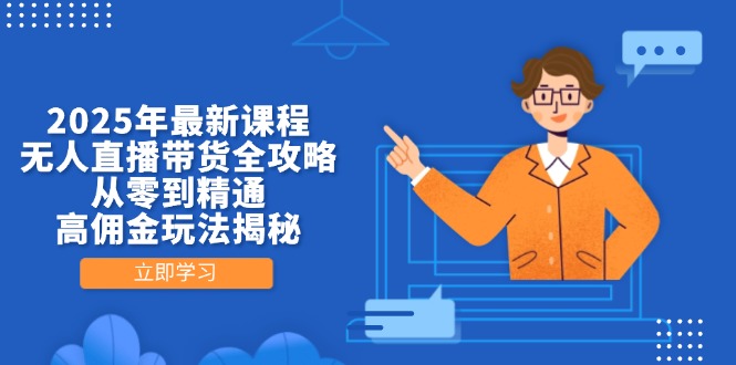 2025年最新课程，无人直播带货全攻略，从零到精通，高佣金玩法揭秘-数智网创