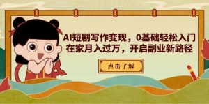 AI短剧写作变现，0基础轻松入门，在家月入过万，开启副业新路径-数智网创
