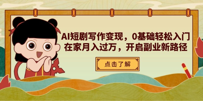 AI短剧写作变现,0基础轻松入门,在家月入过万,开启副业新路径-数智网创