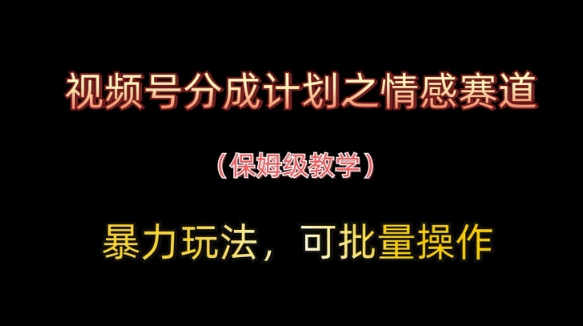 视频号分成计划之情感赛道暴力玩法，可批量操作，保姆级教学-数智网创