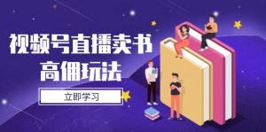视频号直播卖书高佣玩法，底层逻辑解析，实操技巧全攻略-数智网创