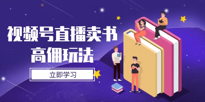 视频号直播卖书高佣玩法，底层逻辑解析，实操技巧全攻略-数智网创