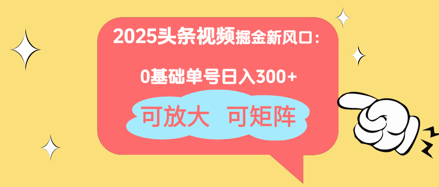 2025头条视频掘金新风口：0基础日入300+，可放大，可矩阵-数智网创