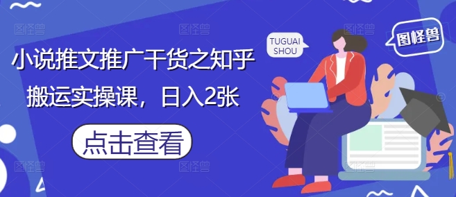 小说推文推广干货之知乎搬运实操课，日入2张-数智网创