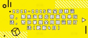 2023-2025淘宝店群运营，聚焦淘系店群高客单玩法，帮你掌握全周期运营打法(更新4月)-数智网创