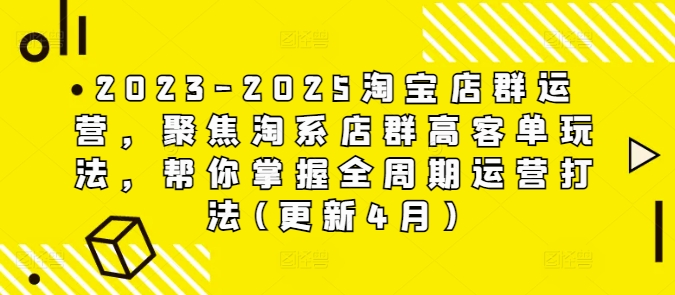 2023-2025淘宝店群运营，聚焦淘系店群高客单玩法，帮你掌握全周期运营打法(更新4月)-数智网创