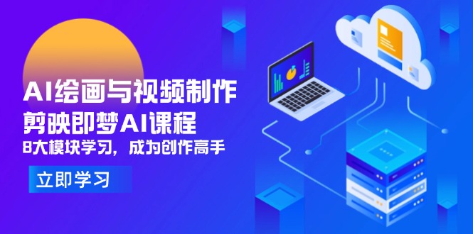 AI绘画与视频制作，剪映即梦AI课程，8大模块学习，成为创作高手-数智网创