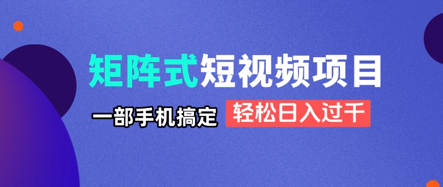 矩阵式短视频项目揭秘，一部手机搞定，轻松日入过千-数智网创