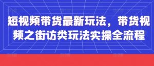 短视频带货最新玩法，带货视频之街访类玩法实操全流程-数智网创