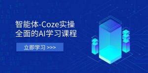 智能体-Coze实操：全面的AI学习课程，涵盖从理论基础到实战应用的全过程-数智网创