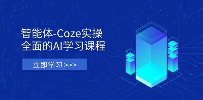 智能体-Coze实操：全面的AI学习课程，涵盖从理论基础到实战应用的全过程-数智网创