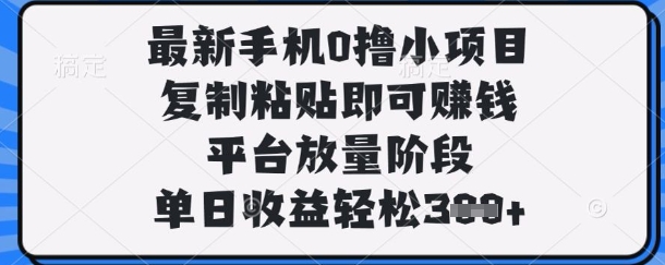 最新手机0撸小项目，复制粘贴即可挣钱，平台放量阶段，单日收益轻松3张+【揭秘】-数智网创