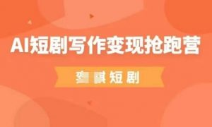 AI短剧写作变现抢跑营，门槛低，0基础，普通人做副业的绝佳机会-数智网创
