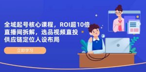 全域起号核心课程，ROI超10倍直播间拆解，选品直投，供应链定位人设布局-数智网创