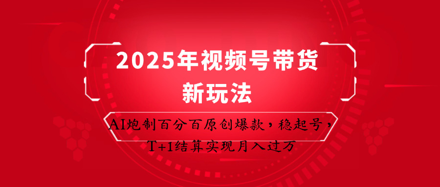 2025年视频号带货新玩法:AI炮制百分百原创爆款,稳起号,T+1结算实现月入过万-数智网创