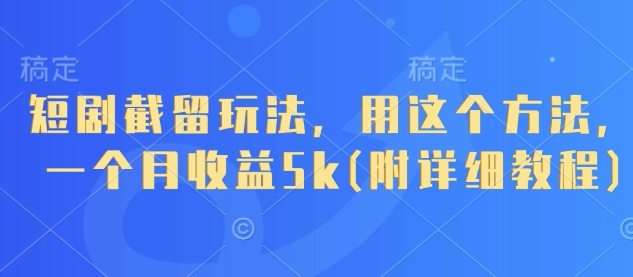 短剧截留玩法,用这个方法,一个月收益5k(附详细教程)-数智网创