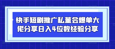 快手短剧推广私董会爆单大佬分享日入4位数经验分享-数智网创