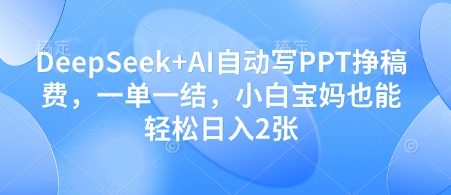 DeepSeek+AI自动写PPT挣稿费，一单一结，小白宝妈也能轻松日入2张-数智网创