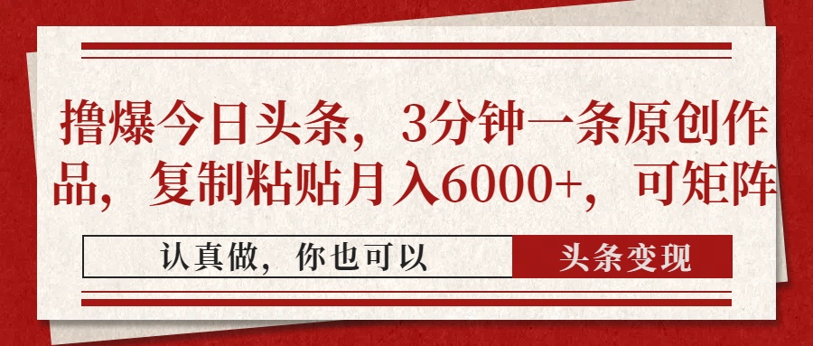 撸爆今日头条，3分钟一条原创作品，复制粘贴月入6000+，可矩阵-数智网创