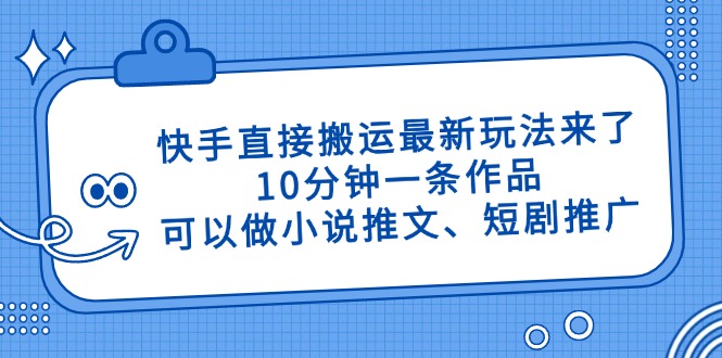 快手直接搬运最新玩法来了，10分钟一条作品，可以做小说推文、短剧推广…-数智网创