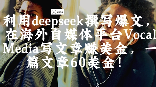 出海搞钱！利用deepseek撰写爆文，在海外自媒体平台Vocal Media写文章挣美金，一篇文章60刀-数智网创