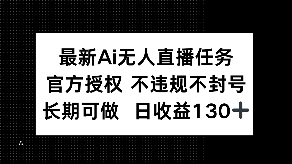 最新AI无人直播任务，官方授权 不违规不封号，长期可做，日收益130+-数智网创