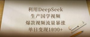 利用DeepSeek生产国学视频，爆款视频流量暴涨，单日变现数张-数智网创