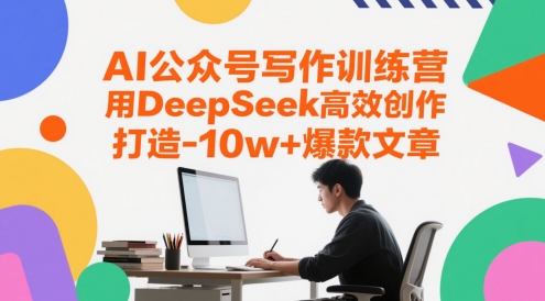 AI公众号写作训练营，用DeepSeek高效创作，打造10w+爆款文章-数智网创