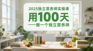 2025独立营养师实操课，用100天做一个独立营养师-数智网创