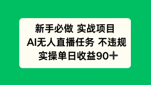 新手必做实战项目，AI无人直播任务 不违规，实操单日收益90+-数智网创