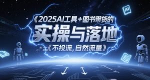 2025AI工具+图书带货的实操与落地,图文起号带货全攻略,不投流,自然流量-数智网创