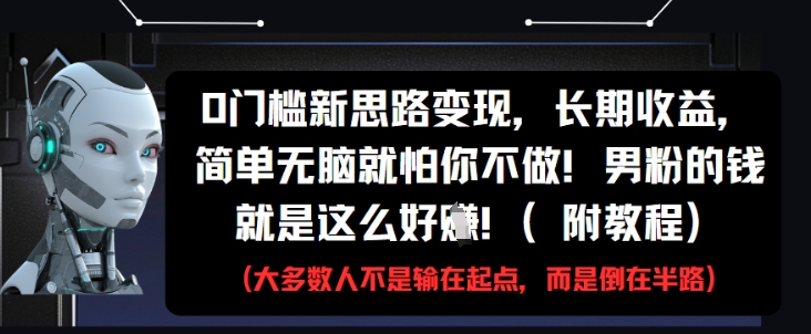 0门槛新思路变现，长期收益，简单无脑就怕你不做，男粉的钱就是这么好挣(附教程)-数智网创