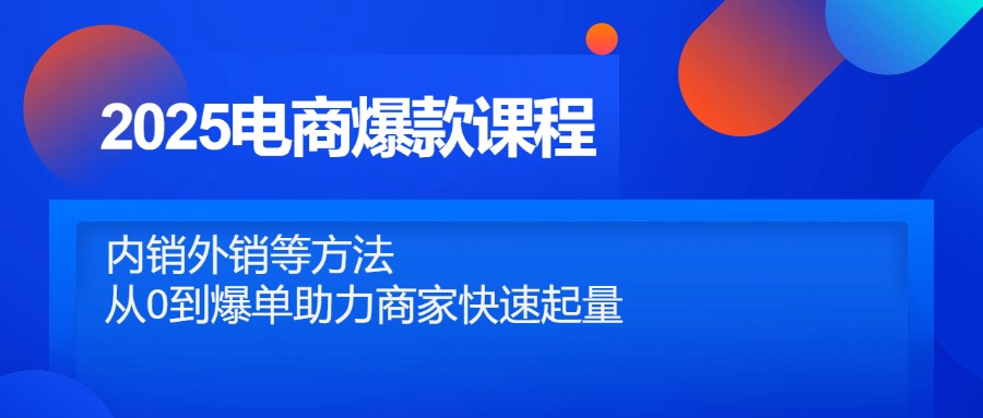 2025电商爆款课程,内销外销等方法,从0到爆单助力商家快速起量-数智网创