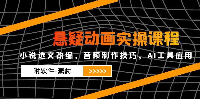 悬疑动画实操课程，小说选文改编，音频制作技巧，AI工具应用(附软件+素材-数智网创