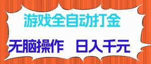 游戏全自动打金项目，无脑操作，日入千元，长期稳定收益-数智网创