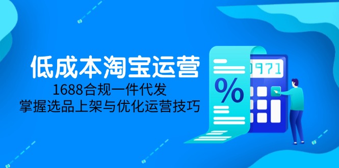 低成本淘宝运营-5月更新，1688合规一件代发，掌握选品上架与优化运营技巧-数智网创