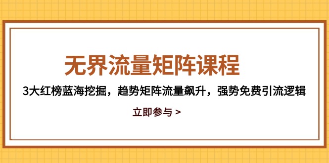 无界流量矩阵课程,3大红榜蓝海挖掘,趋势矩阵流量飙升,强势免费引流逻辑-数智网创
