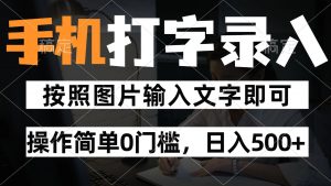 纯手机打字录入项目，按照图片的字输入即可 ，操作简单零门槛24小时都可以做-数智网创