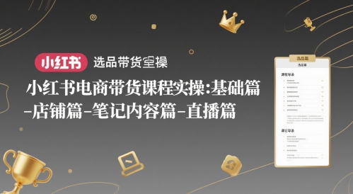 小红书电商带货课程实操：基础篇-选品篇-店铺篇-笔记内容篇-直播篇-数智网创