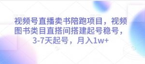 视频号直播卖书陪跑项目，视频号图书类目直搭间搭建起号稳号，3-7天起号，月入1w+-数智网创