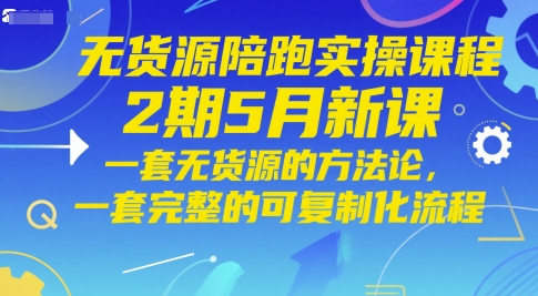 无货源陪跑实操课程2期5月新课,一套无货源的方法论,一套完整的可复制化流程-数智网创